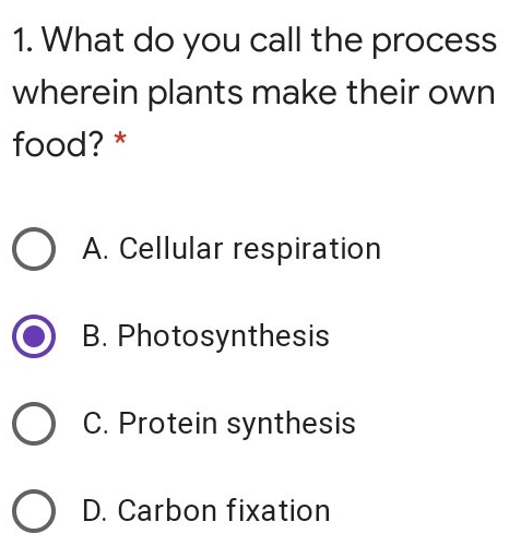 1. What do you call the process
wherein plants make their own
food? *
O A. Cellular respiration
B. Photosynthesis
O C. Protein synthesis
O D. Carbon fixation
