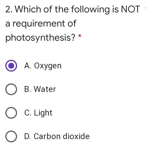 2. Which of the following is NOT
a requirement of
photosynthesis?
A. Oxygen
O B. Water
O C. Light
O D. Carbon dioxide
