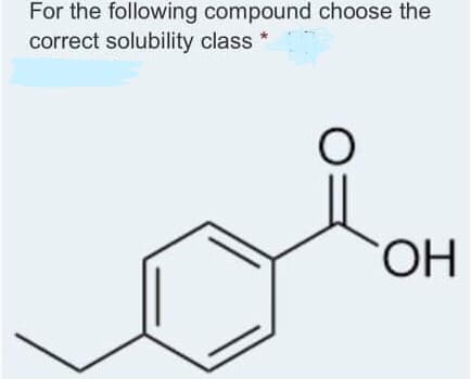 For the following compound choose the
correct solubility class
HO.
