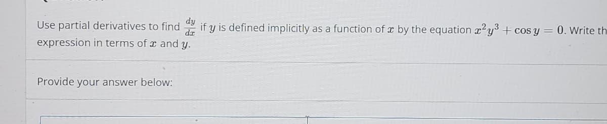 Use partial derivatives to find
dr
if y is defined implicitly as a function of x by the equation x²y³ + cos y = 0. Write th
expression in terms of x and y.
Provide your answer below:
