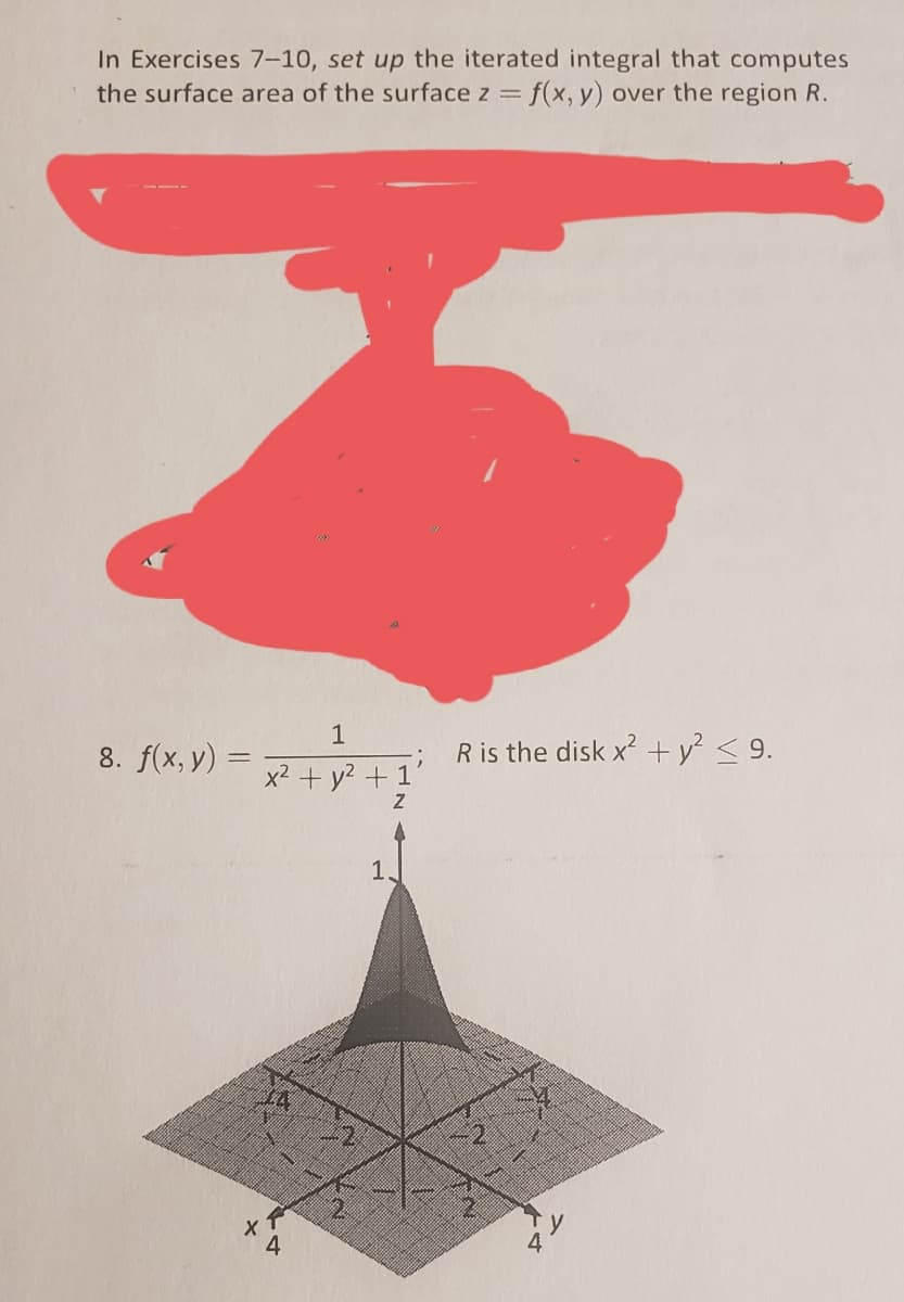 In Exercises 7-10, set up the iterated integral that computes
the surface area of the surface z = f(x, y) over the region R.
1
R is the disk x? + y? < 9.
8. f(x, y) =
x2 + y? +1
1
2.
A
