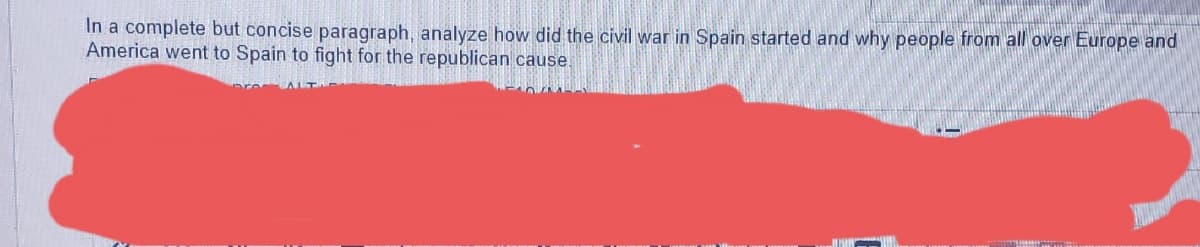 In a complete but concise paragraph, analyze how did the civil war in Spain started and why people from all over Europe and
America went to Spain to fight for the republican cause.
