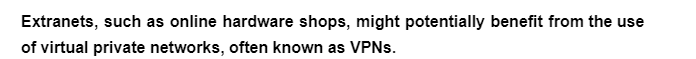 Extranets, such as online hardware shops, might potentially benefit from the use
of virtual private networks, often known as VPNs.