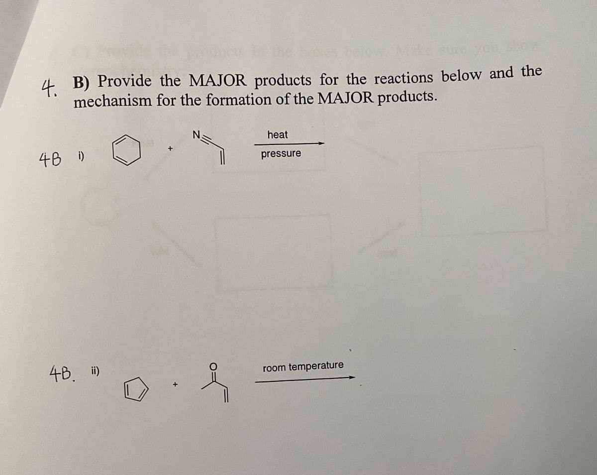 4 B) Provide the MAJOR products for the reactions below and the
mechanism for the formation of the MAJOR products.
4B 1)
4B. ii)
N=
heat
pressure
O
room temperature