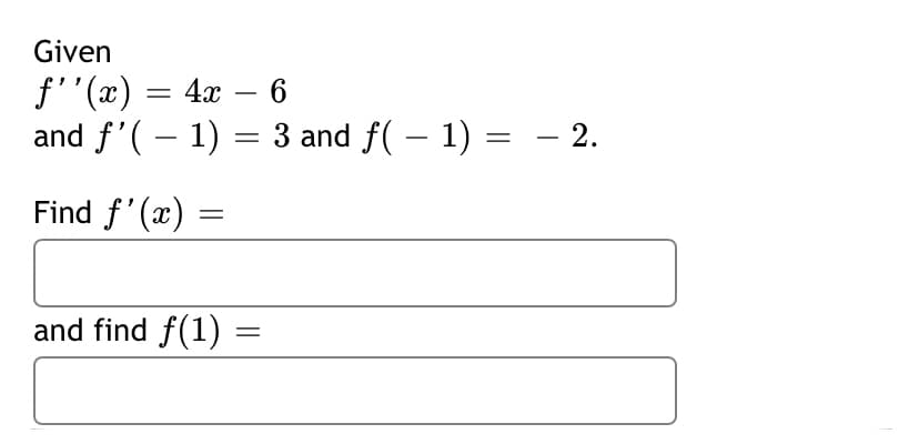 Given
f''(x) = 4x – 6
and f'(– 1) = 3 and f( – 1) = – 2.
Find f'(x)
and find f(1) :
