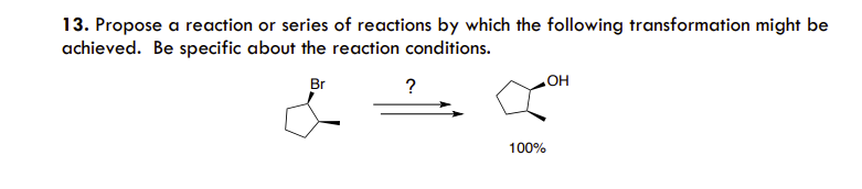 13. Propose a reaction or series of reactions by which the following transformation might be
achieved. Be specific about the reaction conditions.
Br
?
OH
100%
