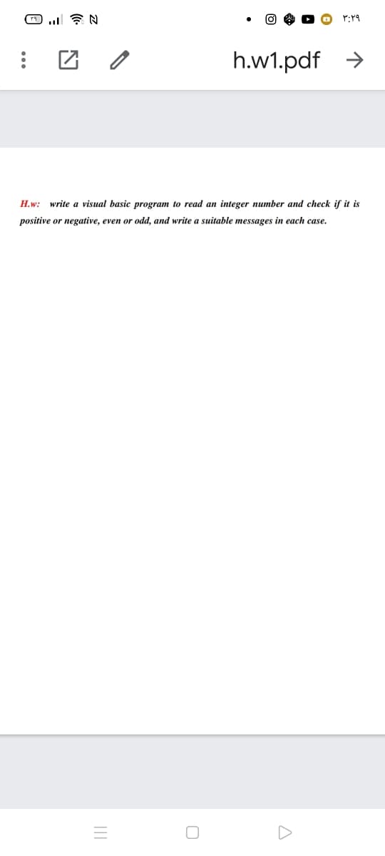 h.w1.pdf
->
H.w: write a visual basic program to read an integer number and check if it is
positive or negative, even or odd, and write a suitable messages in each case.
II
