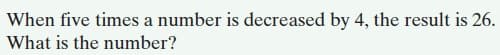 When five times a number is decreased by 4, the result is 26.
What is the number?
