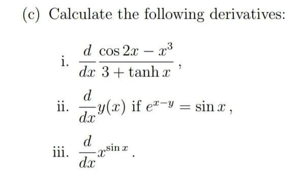 (c) Calculate the following derivatives:
d cos 2x – x³
i.
dx 3 + tanh x
-
d
ii.
-y(x) if e-y = sin x ,
%3|
d.x
d
iii.
psin x
dx
