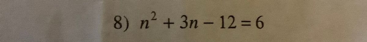 8)
n2 + 3n - 12 = 6
