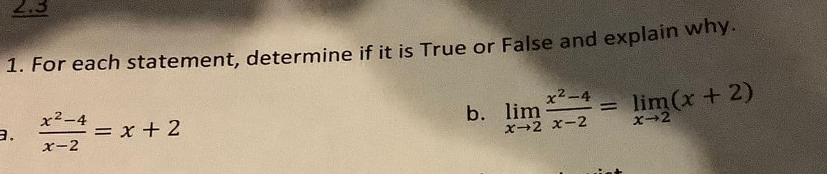 1. For each statement, determine if it is True or False and explain why.
x²-4
x-2
lim x²-4 = lim(x + 2)
X-2 X-2
X-2
3.
=x+2
b.