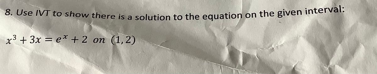 8. Use IVT to show there is a solution to the equation on the given interval:
x3 + 3x = ex + 2 on (1,2)