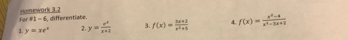 Homework 3.2
For #1-6, differentiate.
1y=xe*
2. y =
ex
X+2
3. f(x) =
3x+2
x²+5
4. f(x) =
x²-4
x²-3x+2