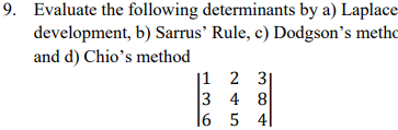 9. Evaluate the following determinants by a) Laplace-
development, b) Sarrus' Rule, c) Dodgson's metho
and d) Chio's method
|1 2 3
3 4 8
|6 5 4|
