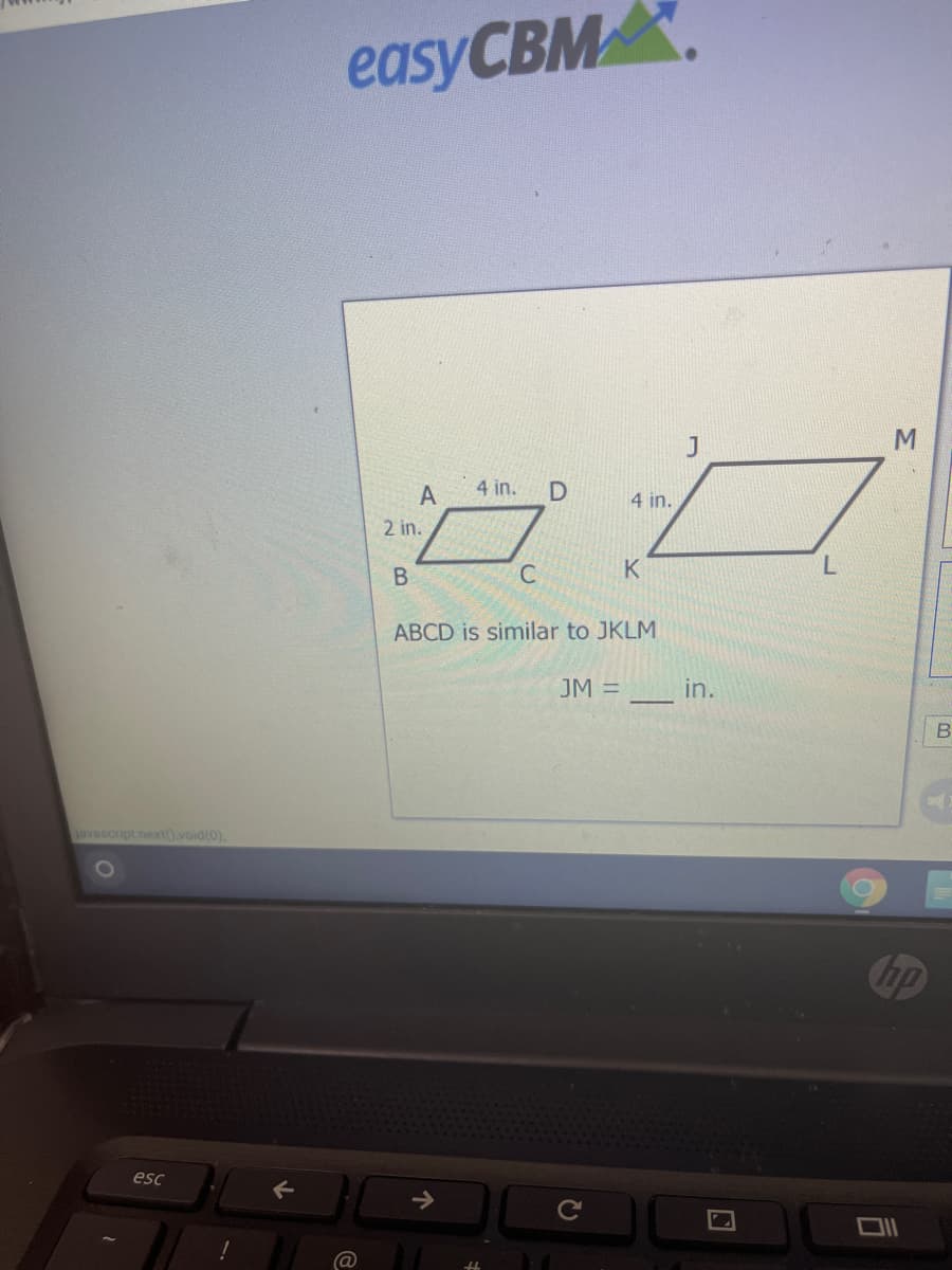 easyCBM
4 in. D
4 in.
2 in.
K
ABCD is similar to JKLM
JM =
in.
javascript.nex10.void(0),
hp
esc
Ce
@
