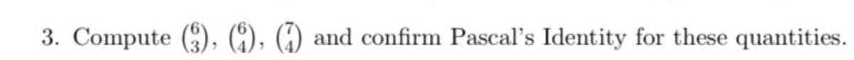 3. Compute (3), (4), () and confirm Pascal's Identity for these quantities.