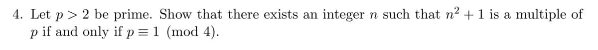 4. Let p > 2 be prime. Show that there exists an integer n such that n² + 1 is a multiple of
Р
if and only if p = 1 (mod 4).