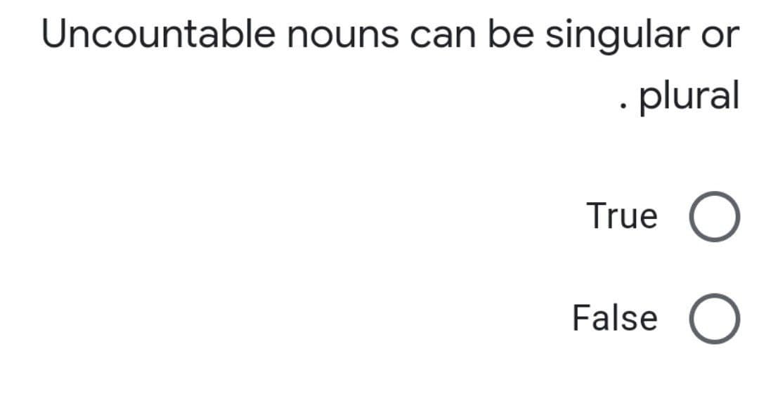 Uncountable nouns can be singular or
. plural
True O
False O