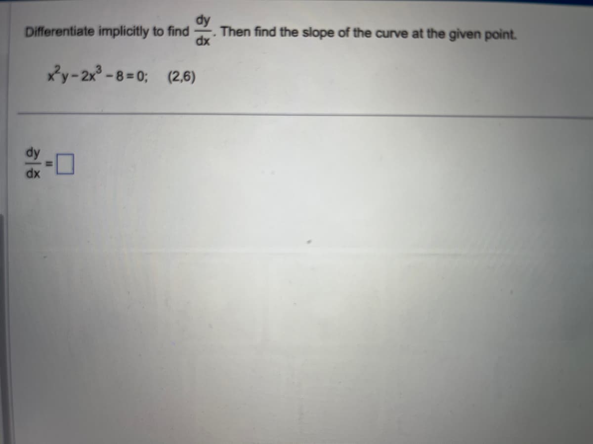 Differentiate implicitly to find
히증
dx
xy-2x³-8=0; (2,6)
Then find the slope of the curve at the given point.