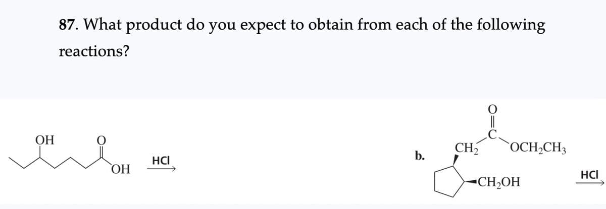 87. What product do you expect to obtain from each of the following
reactions?
OH
оня он
HCI
b.
||
CH₂ OCH₂CH3
CH₂OH
HCI