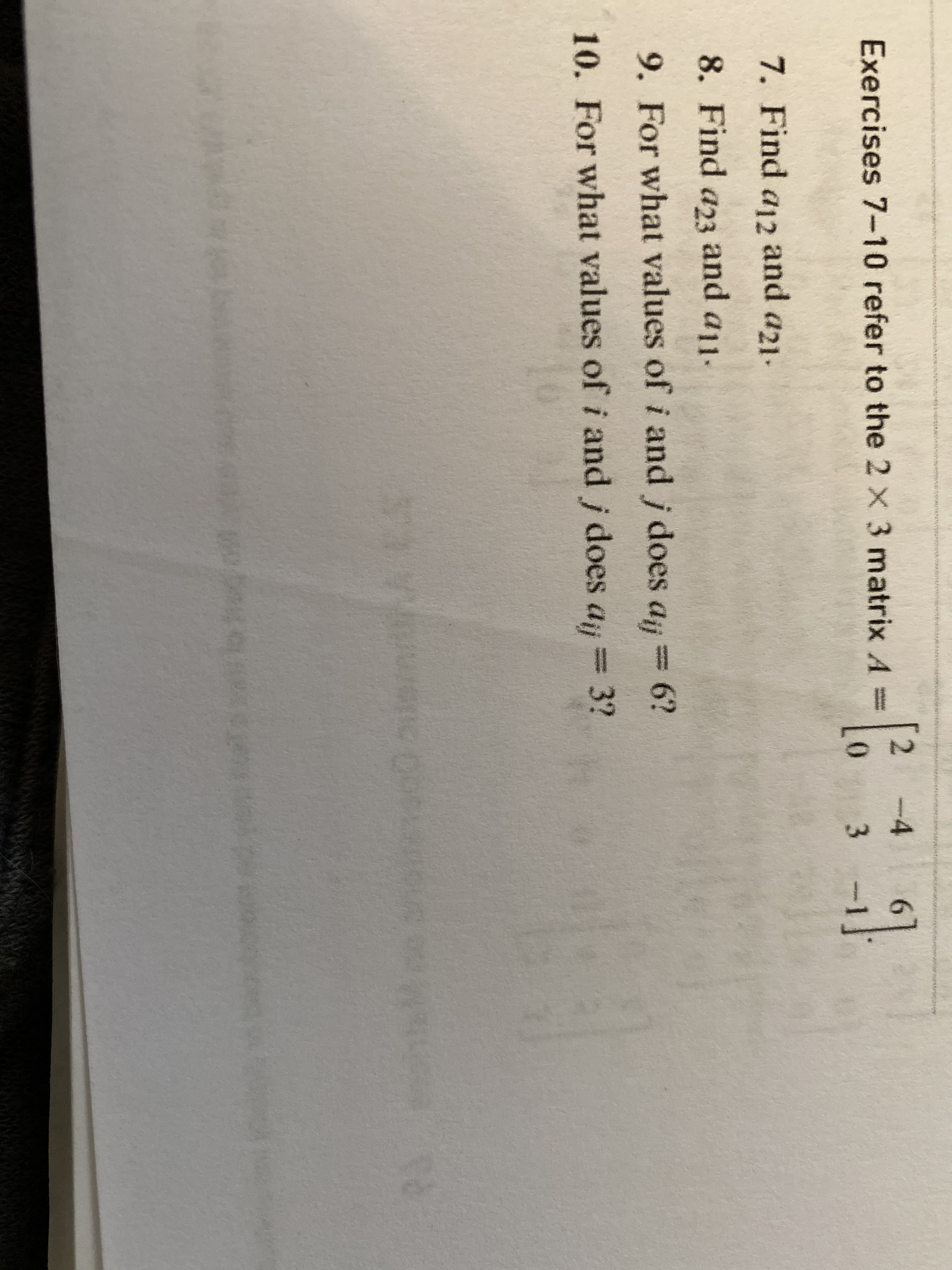 -4
Exercises 7-10 refer to the 2 x 3 matrix A3D
0.
wwetel
3.
7. Find a12 and a21.
8. Find a23 and a11.
9. For what values of i and j does a;= 6?
= 3?
10. For what values of i and j does a
%3D
dij
