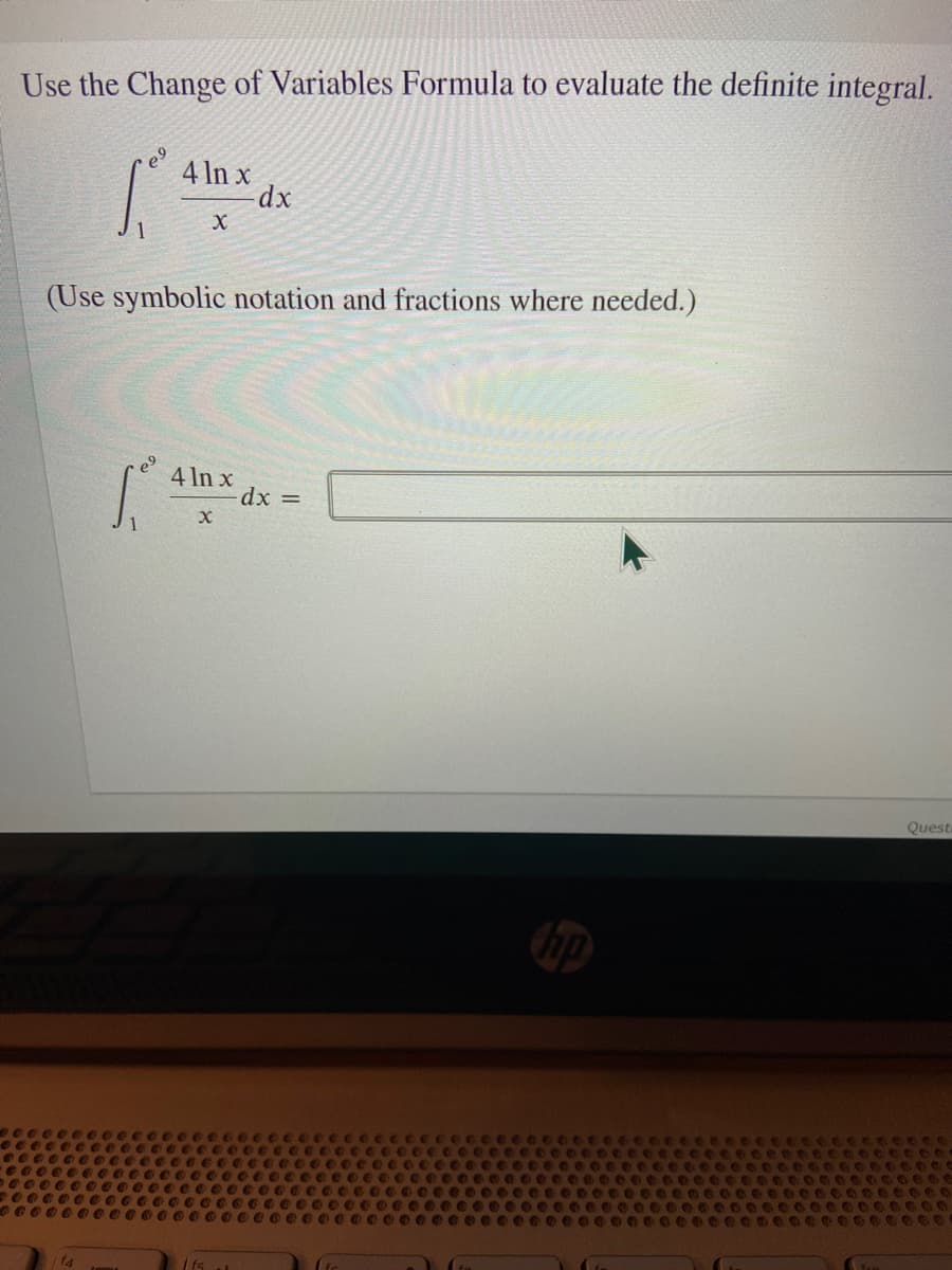 Use the Change of Variables Formula to evaluate the definite integral.
4 In x
(Use symbolic notation and fractions where needed.)
e9
4 In x
dx =
Quest
hp
f4
