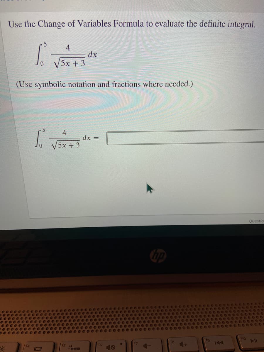 Use the Change of Variables Formula to evaluate the definite integral.
.5
4
dx
V5x + 3
(Use symbolic notation and fractions where needed.)
4
V5x + 3
dx =
Questio
hp
f10
fg
fg
144
fs
f6
10
f4
