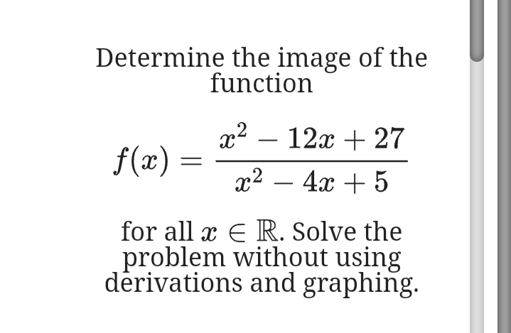 Determine the image of the
function
x² – 12x + 27
-
f(x) :
x² – 4x + 5
for all x E R. Solve the
problem without using
dėrivations and graphing.
