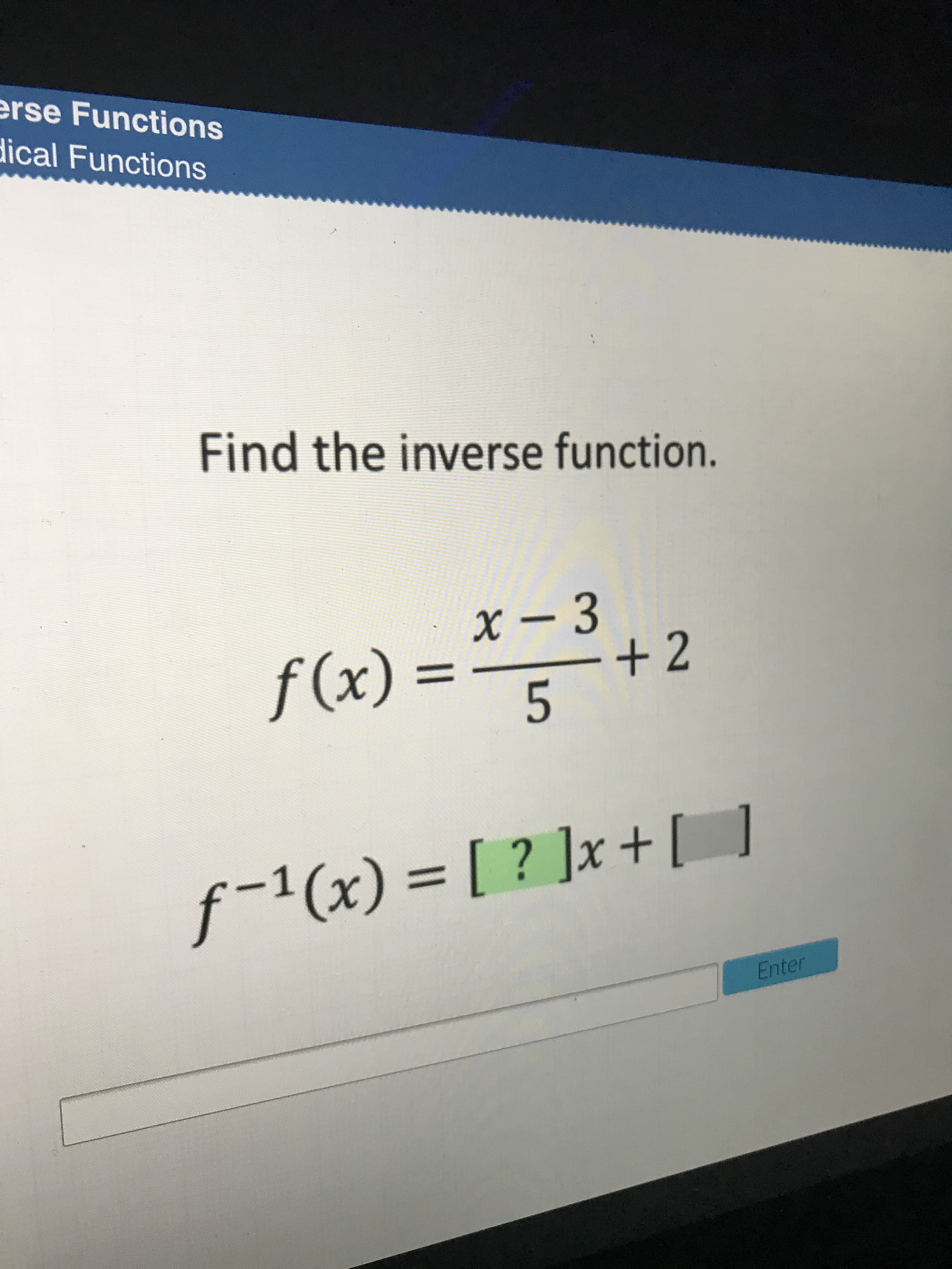 Find the inverse function.
X – 3
f (x) =
+2
5
%3D
f-1(x) = [ ? ]x +[ ]
+ |
Enter
