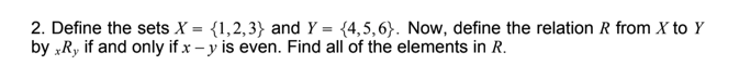 2. Define the sets X = {1,2,3} and Y = {4,5,6}. Now, define the relation R from X to Y
by „R, if and only if x – y is even. Find all of the elements in R.
%3D
