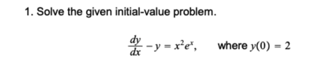 1. Solve the given initial-value problem.
dy
dr -y = x²e*,
where y(0) = 2
