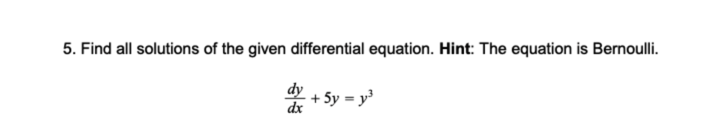 5. Find all solutions of the given differential equation. Hint: The equation is Bernoulli.
dy
+ 5y = y'
dx
