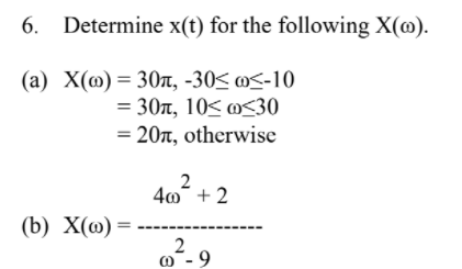 6.
Determine x(t) for the following X(@).
(a) X(@) = 30n, -30< m<-10
= 30T, 10< m<30
= 20n, otherwise
40¯ + 2
(b) X(@) =
m¯- 9
