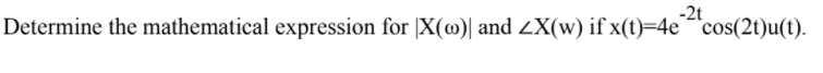 -2t
Determine the mathematical expression for |X(@)| and ZX(w) if x(t)=4ecos(2t)u(t).
