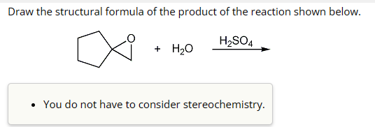 Draw the structural formula of the product of the reaction shown below.
H₂SO4
∞
+ H₂O
• You do not have to consider stereochemistry.