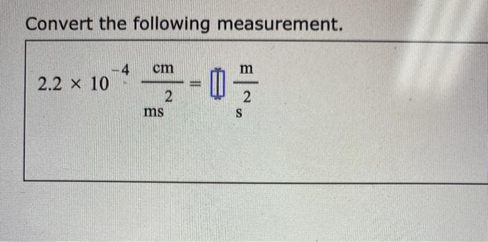 Convert the following measurement.
2.2 x 10
cm
2
ms
ww
2
S