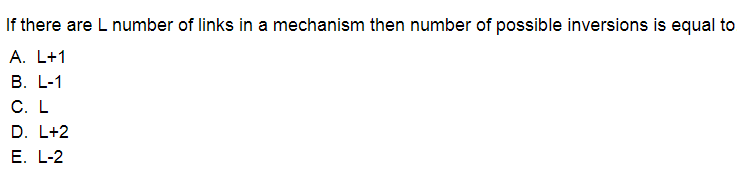 If there are L number of links in a mechanism then number of possible inversions is equal to
A. L+1
В. L-1
C. L
D. L+2
E. L-2
