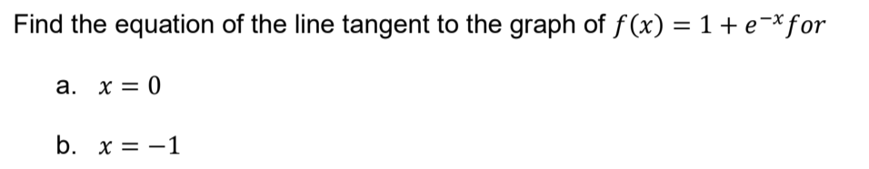 Find the equation of the line tangent to the graph of f(x) = 1+ e¬*for
a. x = 0
b. х3D —1
