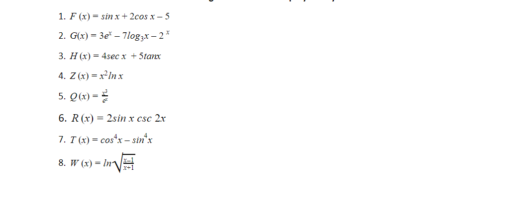 1. F (x) = sin x+ 2cos x – 5
2. G(x) = 3e* – 7log3x – 2*
3. H (x) = 4sec x + 5tanx
4. Z (x) = x²ln xr
5. Q(x) =
6. R (x) = 2sin x csc 2x
7. T (x) = costx – sin'x
8. W (x) = In\
