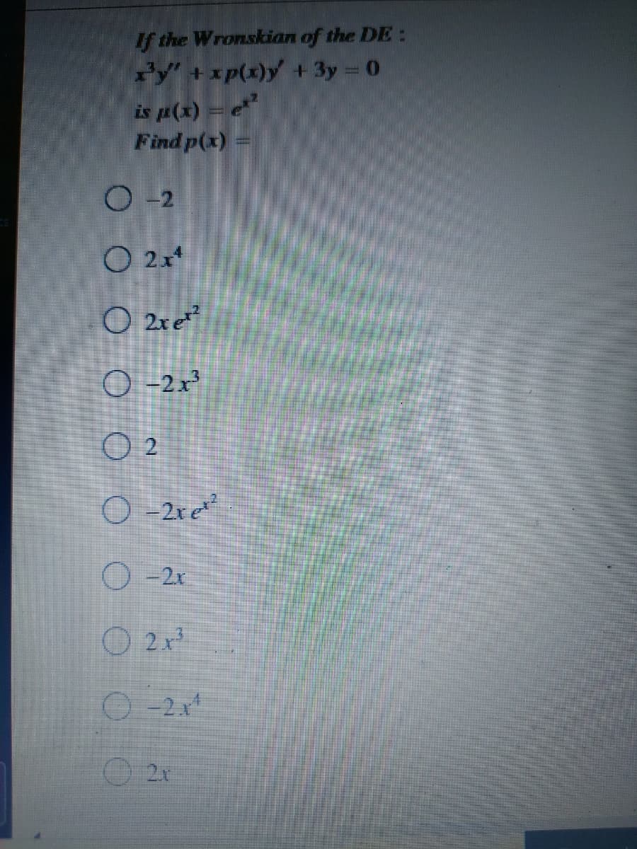 If the Wronskian of the DE:
ry' +xp(x)y + 3y 0
is (x) = e
Find p(x)
O-2
O 2x*
O 2ret
O -2x³
O 2
O -2x e
O -2r
O 2x
O 2r
