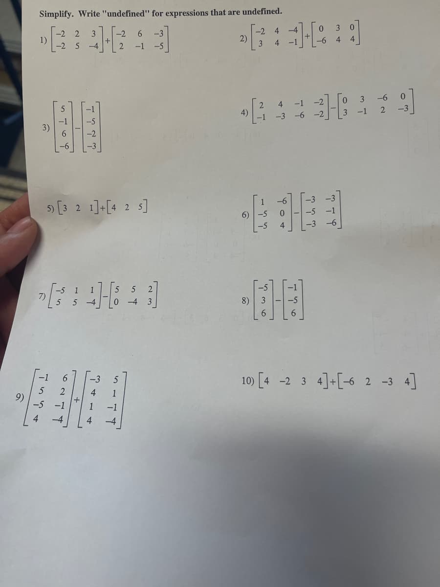 Simplify. Write "undefined" for expressions that are undefined.
3 0
6.
-2
-2
1)
-2 5 -4
3
-2
-3
2)
3
4
-1 -5
3
--6
0.
4
-1
-3
4)
-1 -3 -6 -2
-1
3)
5 [3 2 1]-[4 2 5]
6)
7)
-4 3
8)
10) [4 -2 3 4]+[-6 2 -3 4]
4.
-5
