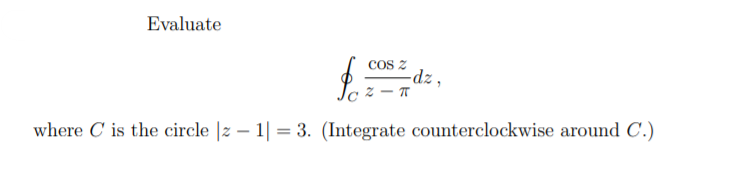 Evaluate
COS Z
-dz,
where C is the circle |z – 1| = 3. (Integrate counterclockwise around C.)
