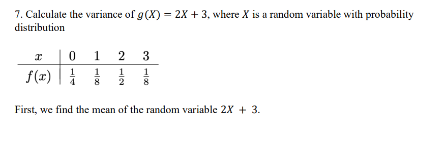 7. Calculate the variance of g (X) = 2X + 3, where X is a random variable with probability
distribution
X
0 1 2 3
f(x)=1/
4
1180
31100
1
2
8
First, we find the mean of the random variable 2X + 3.