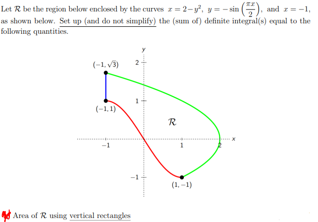 Let R be the region below enclosed by the curves r = 2-y², y = − sin (77), and x = -1,
as shown below. Set up (and do not simplify) the (sum of) definite integral(s) equal to the
following quantities.
2
(-1, √3)
(-1,1)
X
Area of R using vertical rectangles
R
1
(1,-1)