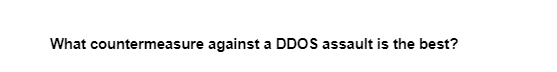 What countermeasure against a DDOS assault is the best?