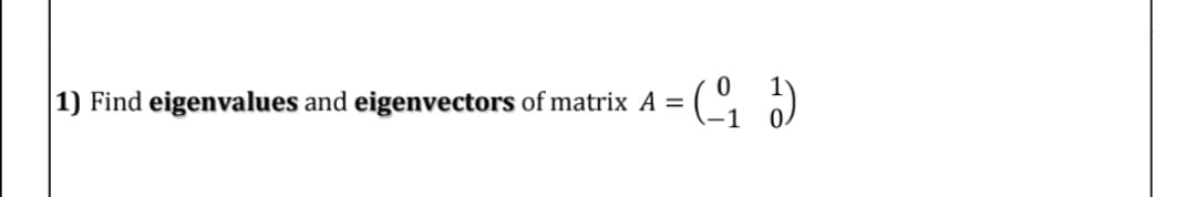 |1) Find eigenvalues and eigenvectors of matrix A =
1
