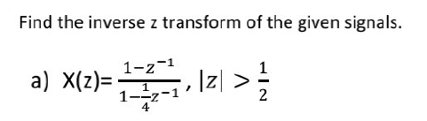 Find the inverse z transform of the given signals.
1-z-1
a) X(z)=₁,1z) >
2-1
1--z-
4
2