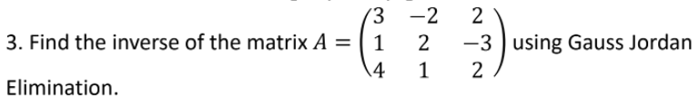 (3 -2
2
3. Find the inverse of the matrix A =
1
2
-3 ) using Gauss Jordan
14
1
2
Elimination.
