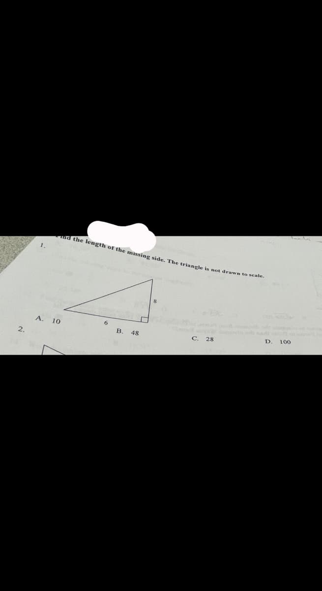 nd the length of the missing side. The triangle is not drawn to s
1.
A. 10
6
D. 100
В. 48
C. 28
2.
