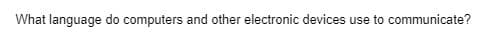 What language do computers and other electronic devices use to communicate?
